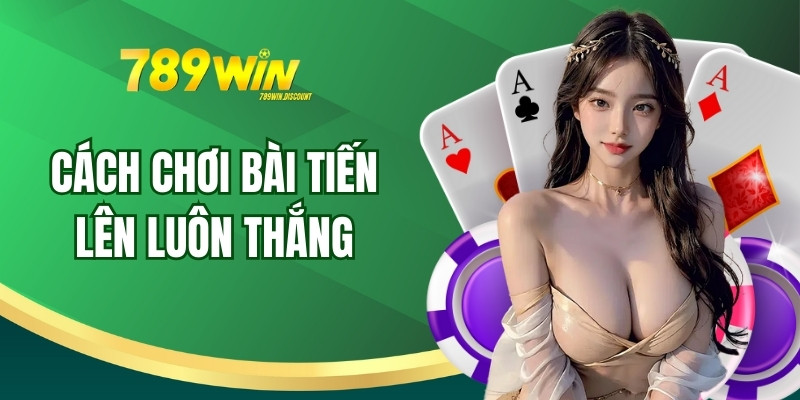 4 Cách Chơi Bài Tiến Lên Luôn Thắng Dành Cho Tân Thủ
